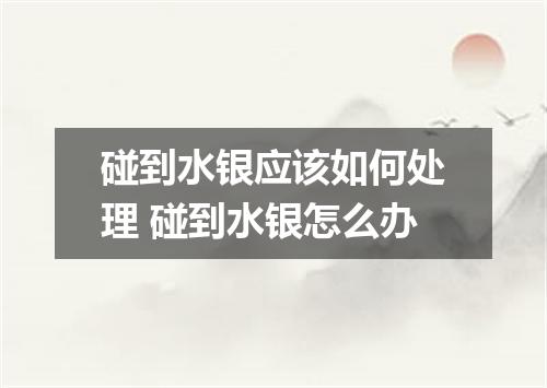 碰到水银应该如何处理 碰到水银怎么办