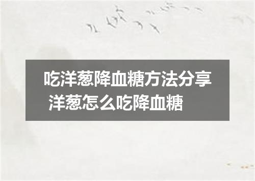 吃洋葱降血糖方法分享 洋葱怎么吃降血糖