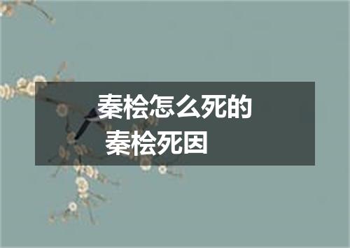 秦桧怎么死的 秦桧死因