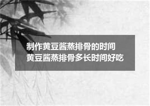 制作黄豆酱蒸排骨的时间 黄豆酱蒸排骨多长时间好吃