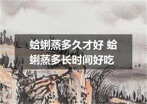 蛤蜊蒸多久才好 蛤蜊蒸多长时间好吃