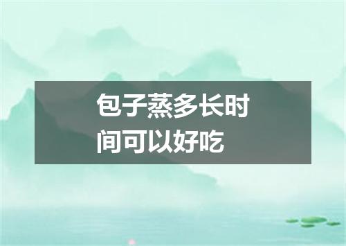 包子蒸多长时间可以好吃