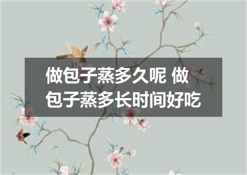 做包子蒸多久呢 做包子蒸多长时间好吃