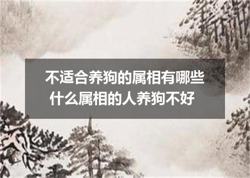 不适合养狗的属相有哪些 什么属相的人养狗不好