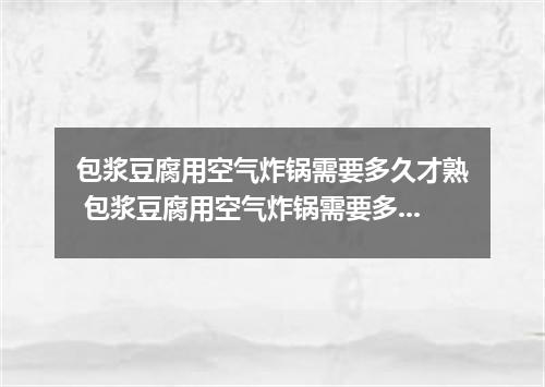 包浆豆腐用空气炸锅需要多久才熟 包浆豆腐用空气炸锅需要多长时间