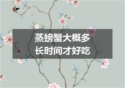 蒸螃蟹大概多长时间才好吃