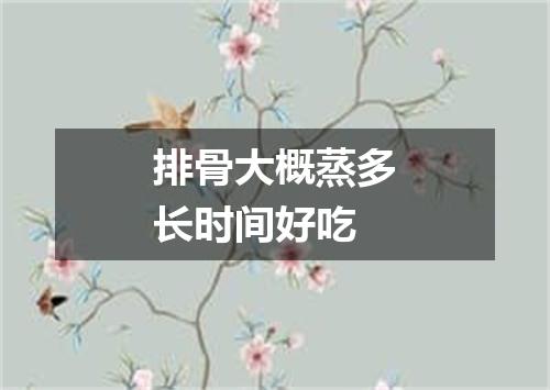 排骨大概蒸多长时间好吃