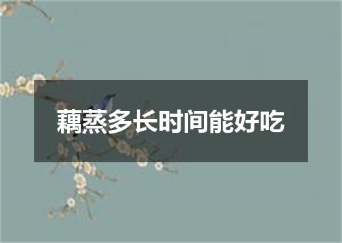 藕蒸多长时间能好吃