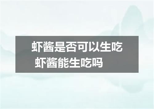 虾酱是否可以生吃 虾酱能生吃吗
