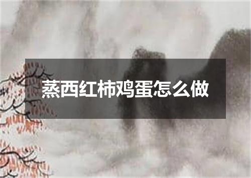 蒸西红柿鸡蛋怎么做