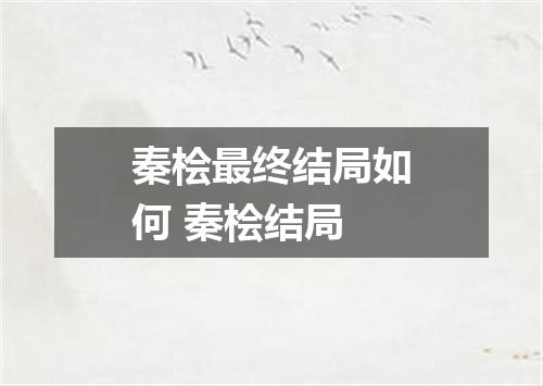 秦桧最终结局如何 秦桧结局