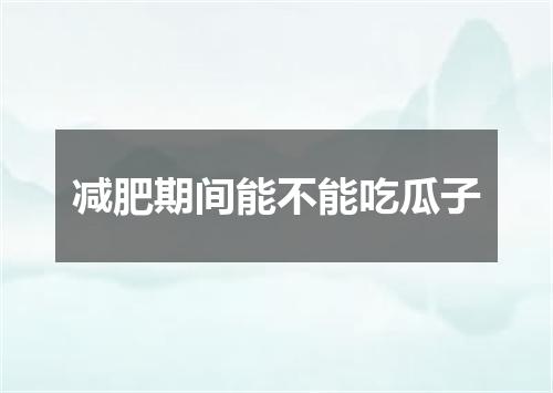 减肥期间能不能吃瓜子