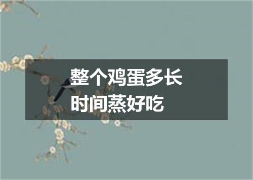 整个鸡蛋多长时间蒸好吃