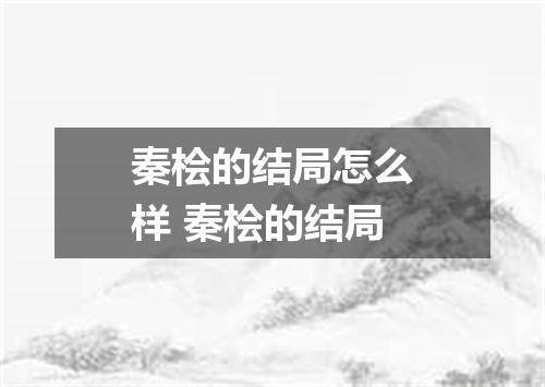 秦桧的结局怎么样 秦桧的结局