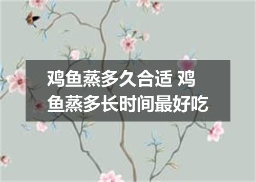 鸡鱼蒸多久合适 鸡鱼蒸多长时间最好吃