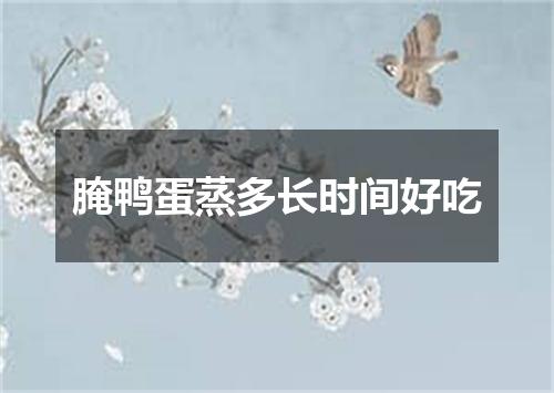 腌鸭蛋蒸多长时间好吃