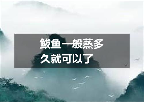 鲅鱼一般蒸多久就可以了