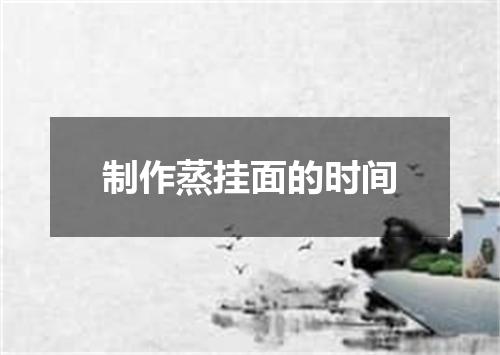 制作蒸挂面的时间