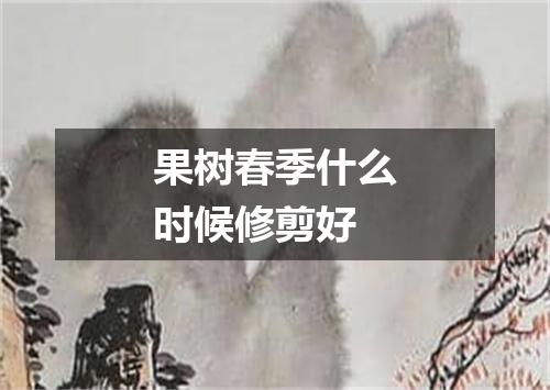 果树春季什么时候修剪好