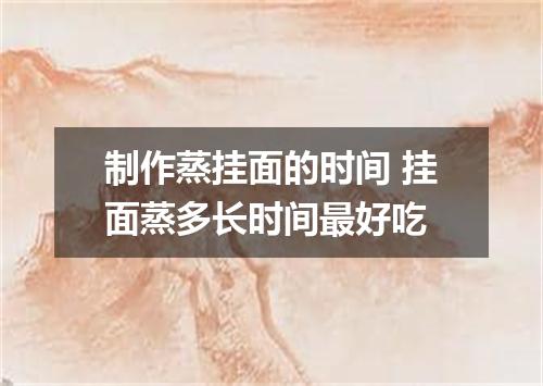 制作蒸挂面的时间 挂面蒸多长时间最好吃