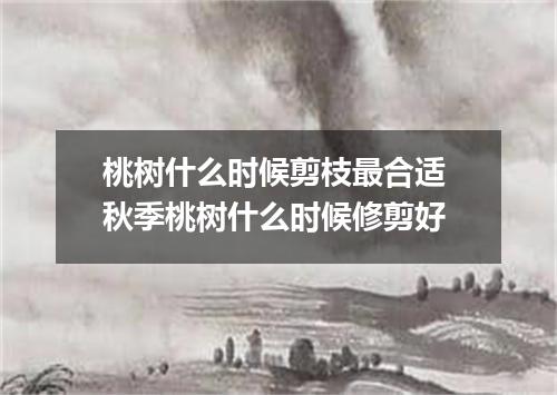 桃树什么时候剪枝最合适 秋季桃树什么时候修剪好