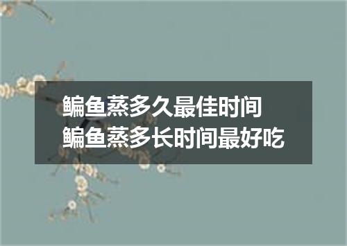 鳊鱼蒸多久最佳时间 鳊鱼蒸多长时间最好吃
