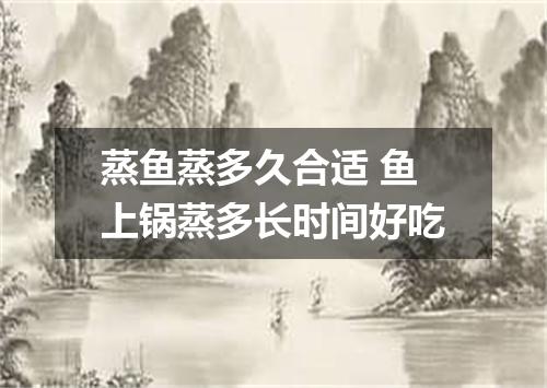 蒸鱼蒸多久合适 鱼上锅蒸多长时间好吃