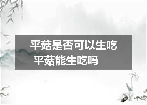 平菇是否可以生吃 平菇能生吃吗