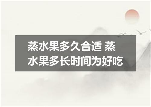 蒸水果多久合适 蒸水果多长时间为好吃
