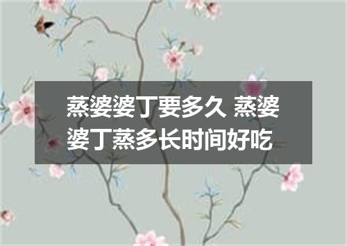 蒸婆婆丁要多久 蒸婆婆丁蒸多长时间好吃