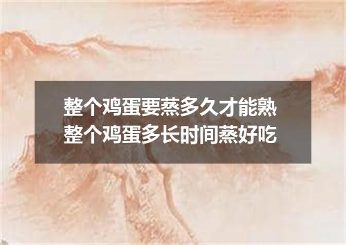 整个鸡蛋要蒸多久才能熟 整个鸡蛋多长时间蒸好吃