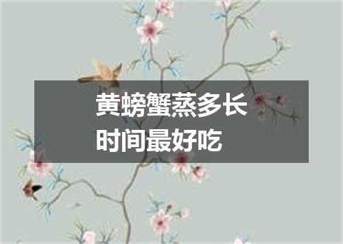 黄螃蟹蒸多长时间最好吃