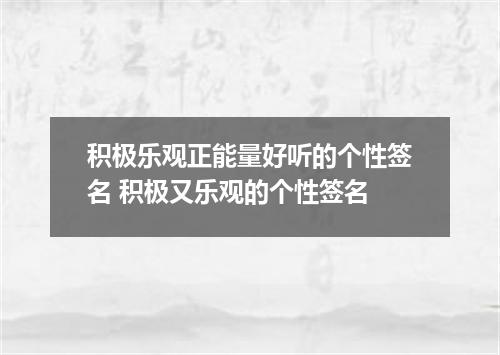 积极乐观正能量好听的个性签名 积极又乐观的个性签名