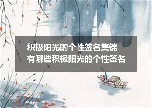 积极阳光的个性签名集锦 有哪些积极阳光的个性签名