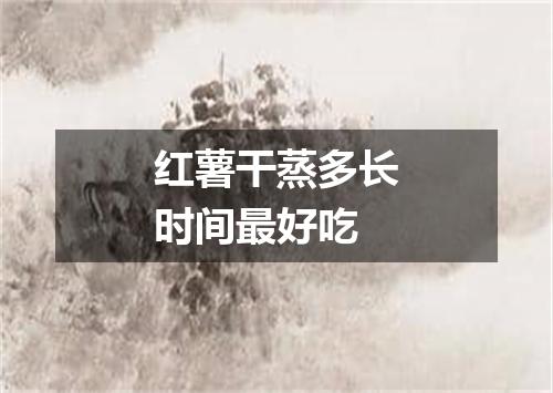 红薯干蒸多长时间最好吃