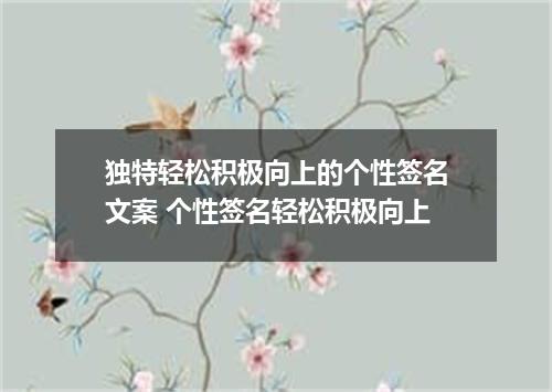 独特轻松积极向上的个性签名文案 个性签名轻松积极向上