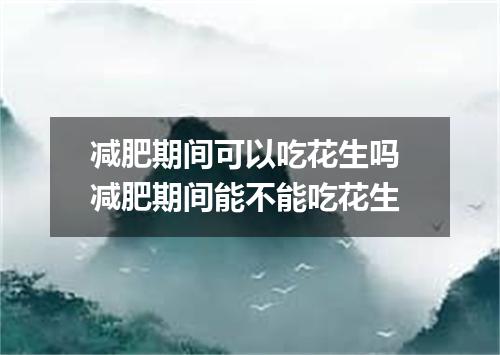 减肥期间可以吃花生吗 减肥期间能不能吃花生