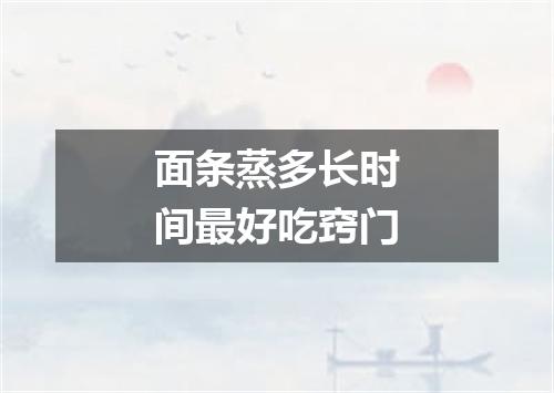 面条蒸多长时间最好吃窍门
