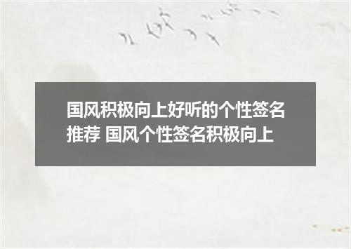 国风积极向上好听的个性签名推荐 国风个性签名积极向上