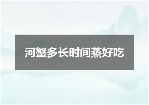 河蟹多长时间蒸好吃