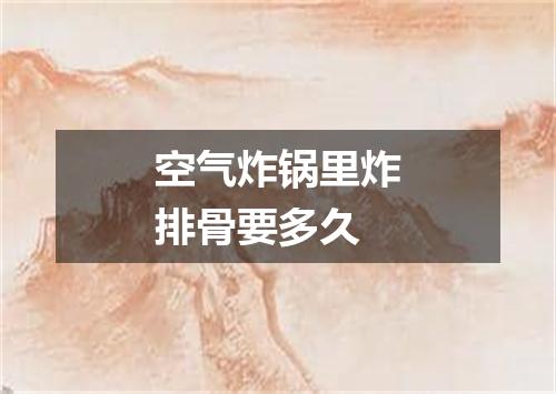 空气炸锅里炸排骨要多久