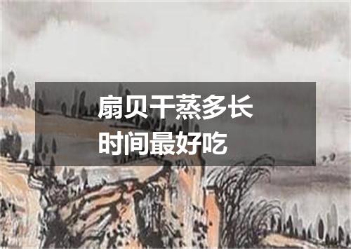 扇贝干蒸多长时间最好吃