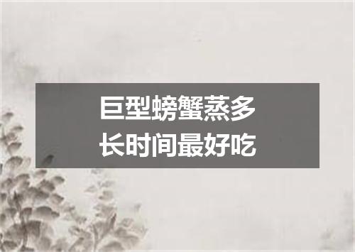 巨型螃蟹蒸多长时间最好吃