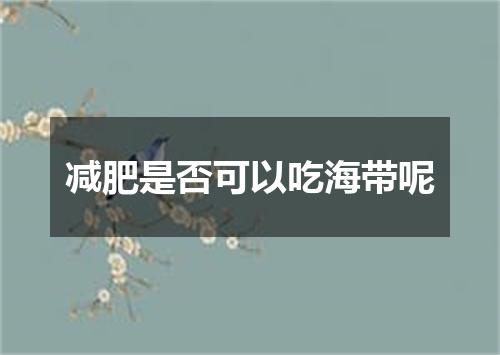 减肥是否可以吃海带呢