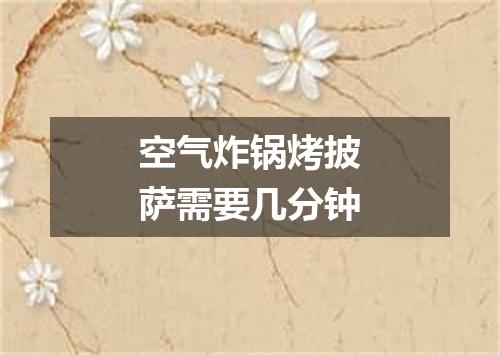 空气炸锅烤披萨需要几分钟