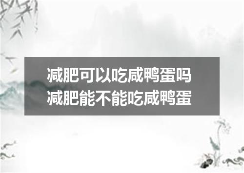 减肥可以吃咸鸭蛋吗 减肥能不能吃咸鸭蛋