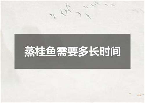 蒸桂鱼需要多长时间