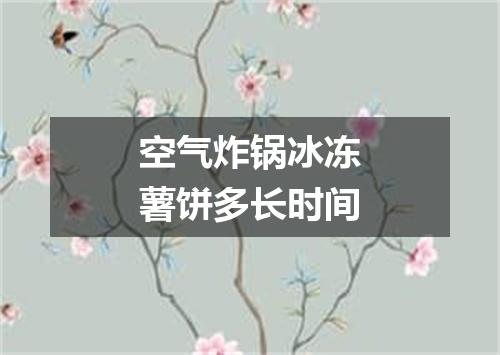 空气炸锅冰冻薯饼多长时间