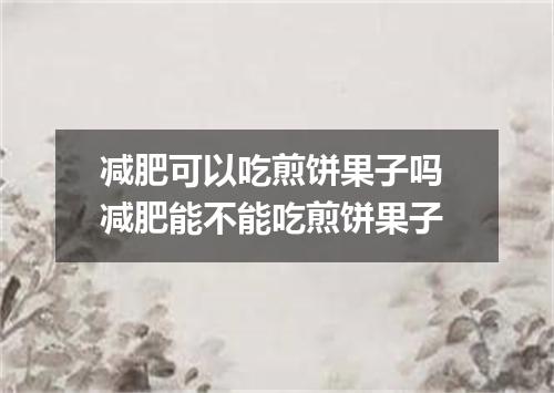 减肥可以吃煎饼果子吗 减肥能不能吃煎饼果子