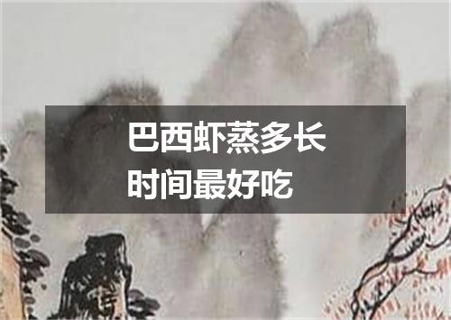 巴西虾蒸多长时间最好吃